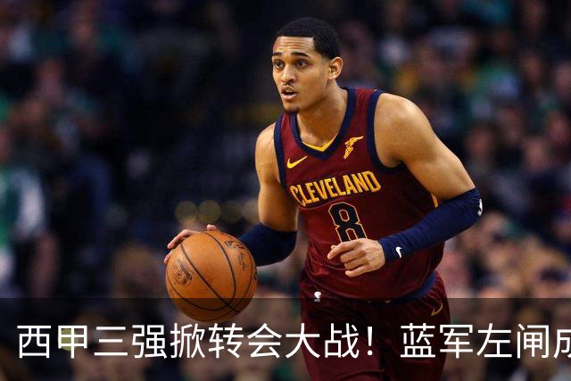 西甲三强掀转会大战！蓝军左闸成焦点，阿隆索布局新阵容！