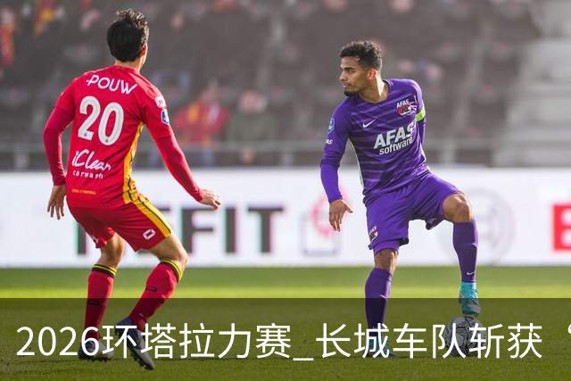 2026环塔拉力赛 长城车队斩获“大满贯”